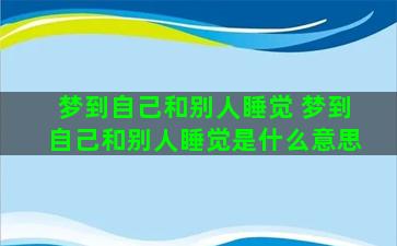 梦到自己和别人睡觉 梦到自己和别人睡觉是什么意思